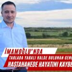 TARLADA YARALI HALDE BULUNAN GENÇ HASTAHANEDE HAYATINI KAYBETTİ