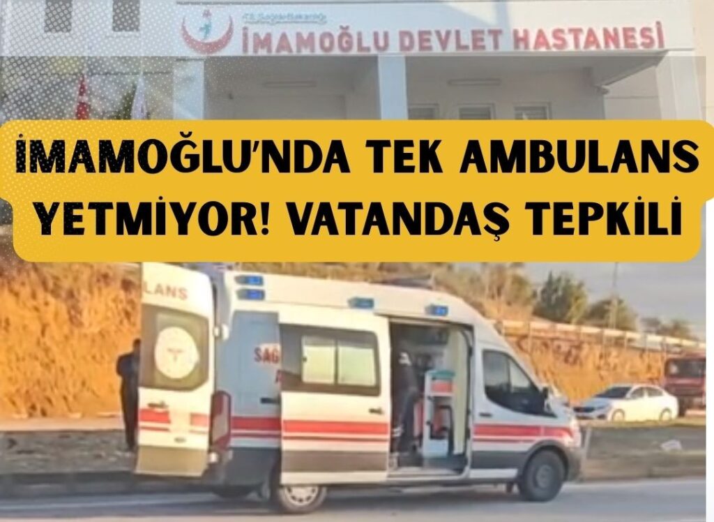 İMAMOĞLU’NDA TEK AMBULANS YETMİYOR! VATANDAŞ TEPKİLİ