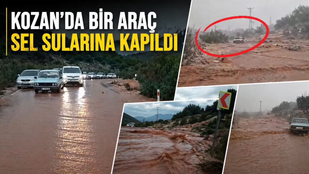 KOZAN’DA SEL FELAKETİ: ARAÇ SUYA KAPILDI