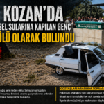 KOZAN’DA SEL FELAKETİ: 22 YAŞINDAKİ GENÇ HAYATINI KAYBETTİ