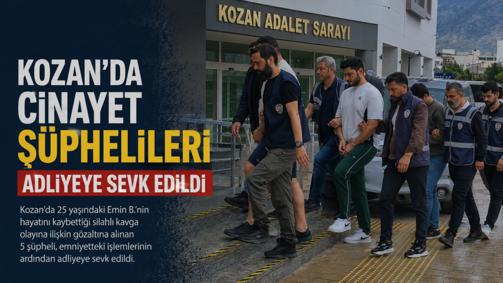 KOZAN’DA CİNAYET ŞÜPHELİLERİ ADLİYEYE SEVK EDİLDİ