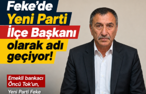 Feke’de Yeni Parti İlçe Başkanlığı İçin Öncü Tok İsmi Gündemde