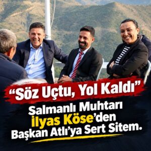 “Söz Uçtu, Yol Kaldı”: Salmanlı Muhtarı İlyas Köse’den Başkan Atlı’ya Sert Sitem