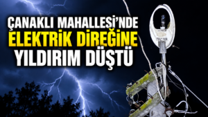 Çanaklı Mahallesi’nde Elektrik Direğine Yıldırım Düştü