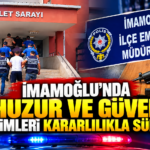 İMAMOĞLU’NDA HUZUR VE GÜVENLİK DENETİMLERİ SÜRDÜRÜLDÜ